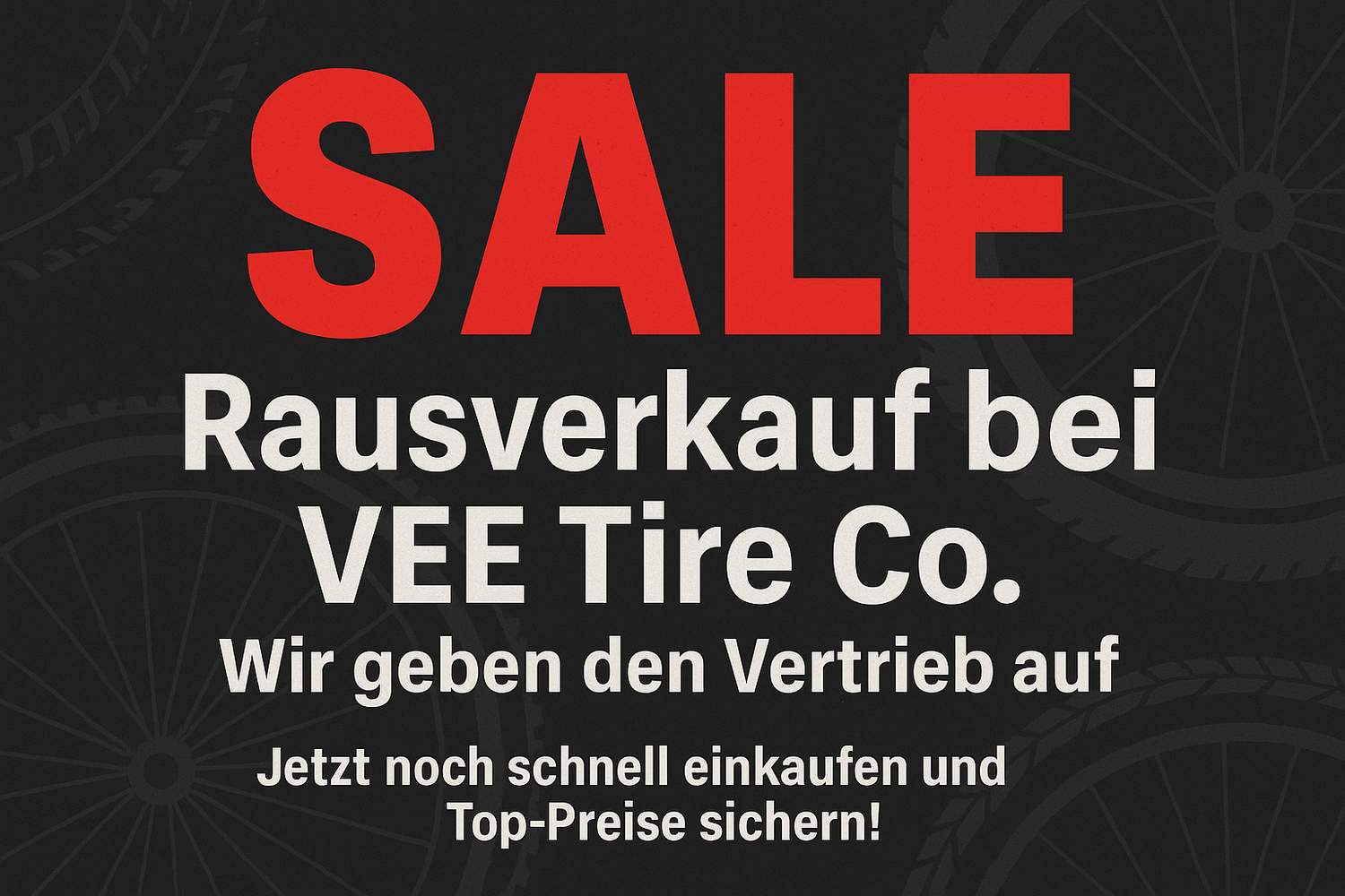  Erstelle ein aufmerksamkeitsstarkes Werbebild im Querformat (640 × 427 px). Hintergrund in dunklem Grau oder Anthrazit mit einem auffälligen roten oder gelben „SALE“-Element. Haupttext groß und plakativ:
„Rausverkauf bei VEE Tire Co.“
Untertitel: „Wir geben den Vertrieb auf.“
Call-to-Action unten: „Jetzt noch schnell einkaufen und Top-Preise sichern!“
Integriere ein Reifen- oder Bike-Motiv dezent im Hintergrund. Stil: modern, kontrastreich, professionell, aber mit leichtem „End-of-Season“-Vibe.